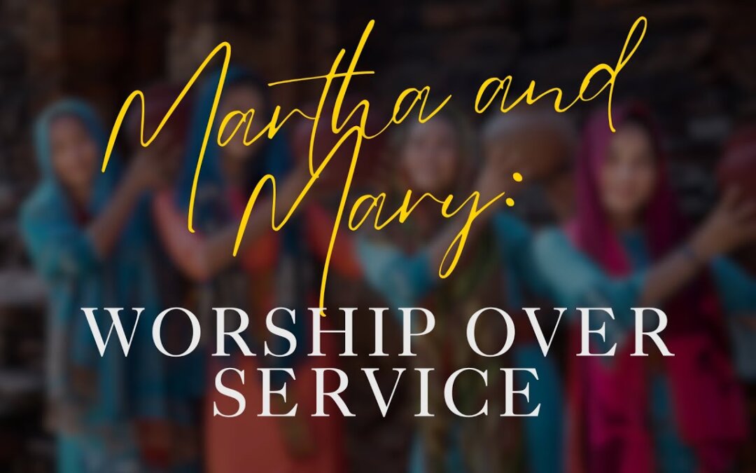 Martha and Mary: Worship over Service